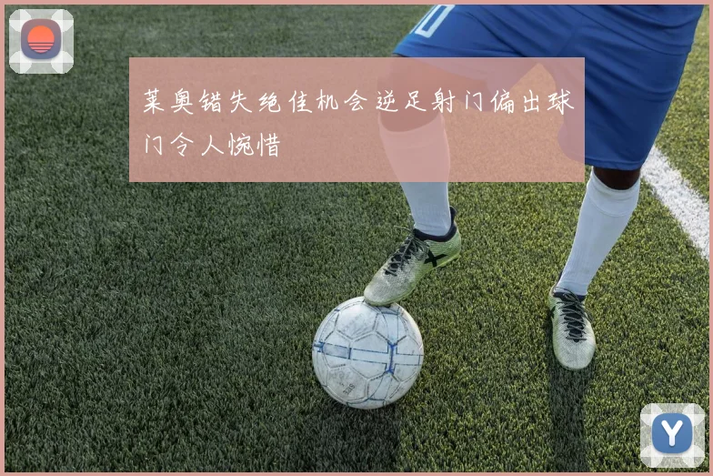 莱奥错失绝佳机会逆足射门偏出球门令人惋惜