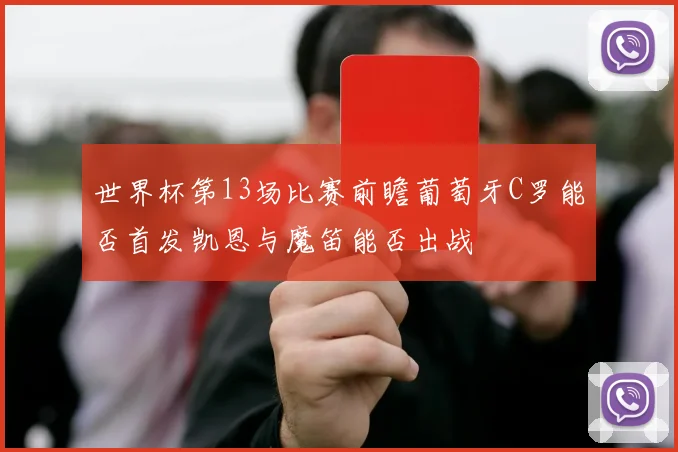 世界杯第13场比赛前瞻葡萄牙C罗能否首发凯恩与魔笛能否出战