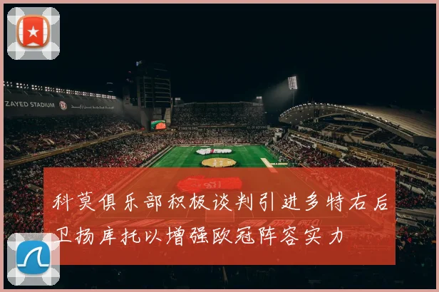 科莫俱乐部积极谈判引进多特右后卫扬库托以增强欧冠阵容实力