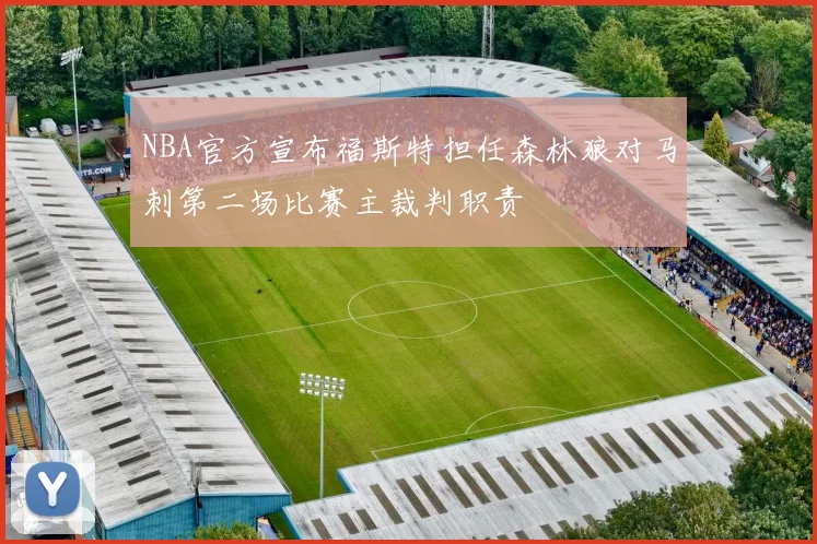 NBA官方宣布福斯特担任森林狼对马刺第二场比赛主裁判职责